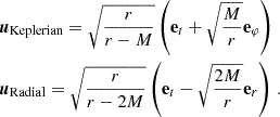 Mathematical equation: $$ \begin{aligned} \begin{aligned}&\boldsymbol{u}_\text{Keplerian}=\sqrt{\frac{r}{r-M}}\left(\mathbf e _t+\sqrt{\frac{M}{r}}\mathbf e _\varphi \right)\\&\boldsymbol{u}_\text{Radial}=\sqrt{\frac{r}{r-2M}}\left(\mathbf e _t-\sqrt{\frac{2M}{r}}\mathbf e _r \right)\,. \end{aligned} \end{aligned} $$