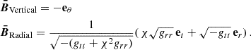 Mathematical equation: $$ \begin{aligned} \begin{aligned}&\boldsymbol{\bar{B}}_\text{Vertical}=-\mathbf e _\theta \\&\boldsymbol{\bar{B}}_\text{Radial}=\frac{1}{\sqrt{-(g_{tt}+\chi ^2g_{rr})}}(\,\chi \sqrt{g_{rr}}\,\mathbf e _t+\sqrt{-g_{tt}}\,\mathbf e _r)\,. \end{aligned} \end{aligned} $$