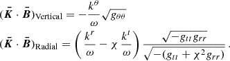 Mathematical equation: $$ \begin{aligned} \begin{aligned}&(\boldsymbol{\bar{K}}\cdot \boldsymbol{\bar{B}})_\text{Vertical}=-\frac{k^\theta }{\omega }\sqrt{g_{\theta \theta }}\\&(\boldsymbol{\bar{K}}\cdot \boldsymbol{\bar{B}})_\text{Radial}=\left(\,\frac{k^r}{\omega }-\chi \,\frac{k^t}{\omega } \right)\frac{\sqrt{-g_{tt}g_{rr}}}{\sqrt{-(g_{tt}+\chi ^2g_{rr})}}\,. \end{aligned} \end{aligned} $$