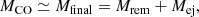 Mathematical equation: $$ \begin{aligned} M_\mathrm{CO} \simeq M_\mathrm{final} = M_\mathrm{rem} + M_\mathrm{ej} , \end{aligned} $$