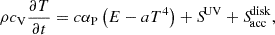 Mathematical equation: $$ \begin{aligned} \rho c_{\rm V} \frac{\partial T}{\partial t}&= c \alpha _{\rm P} \left(E - a T^4\right) +{S\!}^\mathrm{UV} + {S\!}_{\rm acc}^\mathrm{disk}, \end{aligned} $$