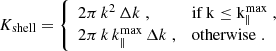 Mathematical equation: $$ \begin{aligned} K_{\rm shell}= {\left\{ \begin{array}{ll} 2\pi \, k^2\,\Delta k\;,&\mathrm{if\,k\le k_\parallel ^\mathrm{max}}\;,\\ 2\pi \,k\,k_\parallel ^\mathrm{max}\,\Delta k\;,&\mathrm{otherwise}\;. \end{array}\right.} \end{aligned} $$