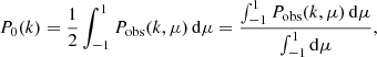 Mathematical equation: $$ \begin{aligned} P_0(k)=\frac{1}{2}\int _{-1}^{1} P_{\rm obs}(k,\mu )\,\mathrm{d} \mu =\frac{\int _{-1}^{1} P_{\rm obs}(k,\mu )\,\mathrm{d} \mu }{\int _{-1}^{1} \mathrm{d} \mu }, \end{aligned} $$