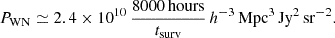 Mathematical equation: $$ \begin{aligned} P_{\rm WN}\simeq 2.4\times 10^{10} \,\frac{8000 \,\mathrm{hours}}{t_{\rm surv}}\,h^{-3}\,\mathrm{Mpc}^3 \,\mathrm{Jy}^2 \,\mathrm{sr}^{-2}. \end{aligned} $$