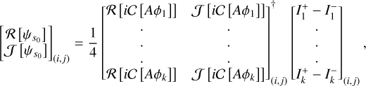 Mathematical equation: $\[\left[\begin{array}{l}\mathcal{R}\left[\psi_{s_{0}}\right] \\ \left.\mathcal{J}\left[\psi_{s_{0}}\right]\right]_{(i, j)}\end{array}=\frac{1}{4}\left[\begin{array}{cc}\mathcal{R}\left[i \mathcal{C}\left[A \phi_{1}\right]\right] & \mathcal{J}\left[i \mathcal{C}\left[A \phi_{1}\right]\right] \\ \cdot & \cdot \\ \cdot & \cdot \\ \cdot & \cdot \\ \mathcal{R}\left[i \mathcal{C}\left[A \phi_{k}\right]\right] & \mathcal{J}\left[i \mathcal{C}\left[A \phi_{k}\right]\right]\end{array}\right]_{(i, j)}^{\dagger}\left[\begin{array}{c}I_{1}^{+}-I_{1}^{-} \\ \cdot \\ \cdot \\ \cdot \\ I_{k}^{+}-I_{k}^{-}\end{array}\right]_{(i, j)}\right.,\]$
