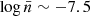 Mathematical equation: $ \log\bar{n} \sim -7.5 $