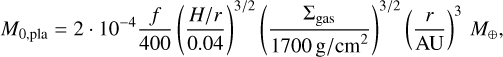 Mathematical equation: $\[M_{0, \text {pla}}=2 \cdot 10^{-4} \frac{f}{400}\left(\frac{H / r}{0.04}\right)^{3 / 2}\left(\frac{\Sigma_{\text {gas }}}{1700 \mathrm{~g} / \mathrm{cm}^2}\right)^{3 / 2}\left(\frac{r}{\mathrm{AU}}\right)^3 M_{\oplus},\]$