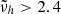 Mathematical equation: $ \tilde{\nu}_h > 2.4 $