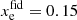 $ x_{\mathrm{e}}^{\mathrm{fid}}=0.15 $