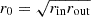 $ r_0=\sqrt{r_{\mathrm{in}}r_{\mathrm{out}}} $