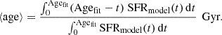 Mathematical equation: $$ \begin{aligned} \langle \mathrm{age}\rangle = \frac{\int _{0}^\mathrm{Age_{fit}} (\mathrm{Age_{fit}} -t) \ \mathrm{SFR_{model}}(t) \,\mathrm{d}t}{\int _{0}^\mathrm{Age_{fit}} \mathrm{SFR_{model}}(t) \,\mathrm{d}t}\,\text{ Gyr}. \end{aligned} $$