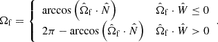 Mathematical equation: $$ \begin{aligned} \Omega _{\mathrm{f} } = {\left\{ \begin{array}{ll} \arccos \left(\hat{\Omega }_{\mathrm{f} } \cdot \hat{N}\right)&\hat{\Omega }_{\mathrm{f} } \cdot \hat{W} \le 0 \\ 2\pi - \arccos \left(\hat{\Omega }_{\mathrm{f} } \cdot \hat{N}\right)&\hat{\Omega }_{\mathrm{f} } \cdot \hat{W} > 0 \end{array}\right.}. \end{aligned} $$