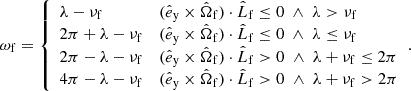 Mathematical equation: $$ \begin{aligned} \omega _{\mathrm{f} } = {\left\{ \begin{array}{ll} \lambda -\nu _{\mathrm{f} }&(\hat{e}_\mathrm{y} \times \hat{\Omega }_{\mathrm{f} })\cdot \hat{L}_{\mathrm{f} } \le 0 \;\wedge \; \lambda > \nu _{\mathrm{f} } \\ 2\pi +\lambda -\nu _{\mathrm{f} }&(\hat{e}_\mathrm{y} \times \hat{\Omega }_{\mathrm{f} })\cdot \hat{L}_{\mathrm{f} } \le 0 \;\wedge \; \lambda \le \nu _{\mathrm{f} } \\ 2\pi -\lambda -\nu _{\mathrm{f} }&(\hat{e}_\mathrm{y} \times \hat{\Omega }_{\mathrm{f} })\cdot \hat{L}_{\mathrm{f} } >0 \;\wedge \; \lambda +\nu _{\mathrm{f} } \le 2\pi \\ 4\pi -\lambda -\nu _{\mathrm{f} }&(\hat{e}_\mathrm{y} \times \hat{\Omega }_{\mathrm{f} })\cdot \hat{L}_{\mathrm{f} } >0 \;\wedge \; \lambda +\nu _{\mathrm{f} } > 2\pi \end{array}\right.}. \end{aligned} $$