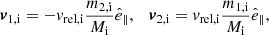 Mathematical equation: $$ \begin{aligned} \boldsymbol{v}_\mathrm{1,i} = -v_\mathrm{rel,i} \frac{m_{\mathrm{2,i} }}{M_{\mathrm{i} }}\hat{e}_\parallel ,\quad \boldsymbol{v}_\mathrm{2,i} = v_\mathrm{rel,i} \frac{m_{\mathrm{1,i} }}{M_{\mathrm{i} }}\hat{e}_\parallel , \end{aligned} $$