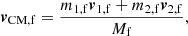 Mathematical equation: $$ \begin{aligned} \boldsymbol{v}_\mathrm{CM,f} = \frac{m_{\mathrm{1,f} } \boldsymbol{v}_\mathrm{1,f} +m_{\mathrm{2,f} } \boldsymbol{v}_\mathrm{2,f} }{M_{\mathrm{f} }}, \end{aligned} $$