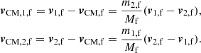Mathematical equation: $$ \begin{aligned} \begin{aligned} \boldsymbol{v}_\mathrm{CM,1,f} = \boldsymbol{v}_\mathrm{1,f} - \boldsymbol{v}_\mathrm{CM,f} = \frac{m_{\mathrm{2,f} }}{M_{\mathrm{f} }}(\boldsymbol{v}_\mathrm{1,f} -\boldsymbol{v}_\mathrm{2,f} ),\\ \boldsymbol{v}_\mathrm{CM,2,f} = \boldsymbol{v}_\mathrm{2,f} - \boldsymbol{v}_\mathrm{CM,f} = \frac{m_{\mathrm{1,f} }}{M_{\mathrm{f} }}(\boldsymbol{v}_\mathrm{2,f} -\boldsymbol{v}_\mathrm{1,f} ). \end{aligned} \end{aligned} $$
