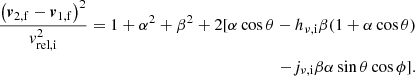 Mathematical equation: $$ \begin{aligned} \begin{aligned} \frac{\left(\boldsymbol{v}_\mathrm{2,f} -\boldsymbol{v}_\mathrm{1,f} \right)^2}{v_\mathrm{rel,i} ^2} = 1+\alpha ^2+\beta ^2+2[\alpha \cos \theta -h_{\nu ,\mathrm{i} } \beta (1+\alpha \cos \theta ) \\ -j_{\nu ,\mathrm{i} } \beta \alpha \sin \theta \cos \phi ]. \end{aligned} \end{aligned} $$