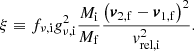 Mathematical equation: $$ \begin{aligned} \xi \equiv f_{\nu ,\mathrm{i} } g_{\nu ,\mathrm{i} } ^2\frac{M_{\mathrm{i} }}{M_{\mathrm{f} }}\frac{\left(\boldsymbol{v}_\mathrm{2,f} -\boldsymbol{v}_\mathrm{1,f} \right)^2}{v_\mathrm{rel,i} ^2}. \end{aligned} $$
