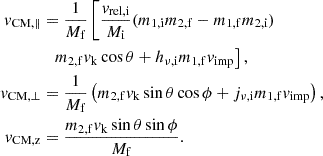Mathematical equation: $$ \begin{aligned} \begin{aligned} v_{\mathrm{CM} ,\parallel }&= \frac{1}{M_{\mathrm{f} }}\left[\frac{v_\mathrm{rel,i} }{M_{\mathrm{i} }} (m_{\mathrm{1,i} } m_{\mathrm{2,f} }- m_{\mathrm{1,f} } m_{\mathrm{2,i} }) \right.\\&\;\;\left. m_{\mathrm{2,f} } v_\mathrm{k} \cos \theta + h_{\nu ,\mathrm{i} } m_{\mathrm{1,f} } v_\mathrm{imp} \right],\\ v_{\mathrm{CM} ,\perp }&= \frac{1}{M_{\mathrm{f} }}\left(m_{\mathrm{2,f} } v_\mathrm{k} \sin \theta \cos \phi + j_{\nu ,\mathrm{i} } m_{\mathrm{1,f} } v_\mathrm{imp} \right),\\ v_{\mathrm{CM,z} }&= \frac{m_{\mathrm{2,f} } v_\mathrm{k} \sin \theta \sin \phi }{M_{\mathrm{f} }}. \end{aligned} \end{aligned} $$