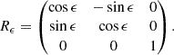 Mathematical equation: $$ \begin{aligned} R_\epsilon =\left( \begin{matrix} \cos \epsilon&-\sin \epsilon&0 \\ \sin \epsilon&\cos \epsilon&0 \\ 0&0&1 \end{matrix} \right). \end{aligned} $$