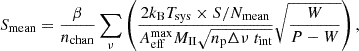 Mathematical equation: $$ \begin{aligned} S_{\rm mean}&= \frac{\beta }{n_{\text{chan}}} \sum _\nu \left( \frac{2 k_{\rm B} T_{\text{sys}} \times S/N_{\rm mean}}{A_{\text{eff}}^{\text{max}} M_{\rm II} \sqrt{n_{\rm p} \Delta \nu \; t_{\text{int}}}} \sqrt{\frac{W}{P - W}} \right), \end{aligned} $$