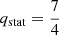 Mathematical equation: $ q_{\mathrm{stat}} = \frac{7}{4} $