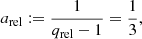 Mathematical equation: $$ \begin{aligned} a_{\rm rel}&:= \frac{1}{q_{\rm rel} - 1} = \frac{1}{3}, \end{aligned} $$