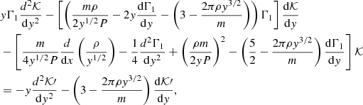 Mathematical equation: $$ \begin{aligned}&y \Gamma _{1}\frac{d^{2}\mathcal{K} }{\mathrm{d}y^{2}} - \left[\left(\frac{m \rho }{2y^{1/2}P} - 2y \frac{\mathrm{d} \Gamma _{1}}{\mathrm{d}y}- \left(3 - \frac{2 \pi \rho y^{3/2}}{m}\right)\right)\Gamma _{1}\right] \frac{\mathrm{d}\mathcal{K} }{\mathrm{d}y}\nonumber \\&-\left[\frac{m}{4y^{1/2}P} \frac{d}{\mathrm{d}x} \left(\frac{\rho }{y^{1/2}}\right) - \frac{1}{4} \frac{d^{2}\Gamma _{1}}{\mathrm{d}y^{2}} + \left(\frac{\rho m}{2y P}\right)^{2} - \left(\frac{5}{2} - \frac{2\pi \rho y^{3/2}}{m}\right) \frac{\mathrm{d}\Gamma _{1}}{\mathrm{d}y}\right]\mathcal{K} \nonumber \\&=-y \frac{d^{2}\mathcal{K} \prime }{\mathrm{d}y^{2}} - \left(3 -\frac{2 \pi \rho y^{3/2}}{m} \right) \frac{\mathrm{d}\mathcal{K} \prime }{\mathrm{d}y}, \nonumber \end{aligned} $$