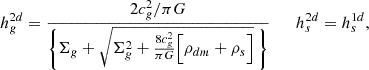 Mathematical equation: $$ \begin{aligned} h_g^{2d} = {2 c_g^2/\pi G \over \Biggl \{ \Sigma _g + \sqrt{\Sigma ^2_g+{8 c_g^2\over \pi G }\Bigl [{ \rho _{dm} + \rho _s } \Bigr ]}\ \Biggr \} } \qquad h_s^{2d} = h_s^{1d} ,\end{aligned} $$