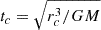Mathematical equation: $ t_c=\sqrt{r_c^3/GM} $