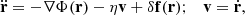 Mathematical equation: $$ \begin{aligned} \ddot{\mathbf{r }}=-\nabla \Phi (\mathbf r )-\eta \mathbf v +\delta \mathbf f (\mathbf r );\quad \mathbf v =\dot{\mathbf{r }}, \end{aligned} $$