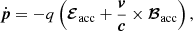 Mathematical equation: $$ \begin{aligned} \dot{\boldsymbol{p}} = -q\left({\boldsymbol{\mathcal{E}}}_{\mathrm{acc} } + \frac{\boldsymbol{v}}{\boldsymbol c}\times {\boldsymbol{\mathcal{B}}}_{\rm acc}\right), \end{aligned} $$