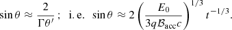 Mathematical equation: $$ \begin{aligned} \sin \theta \approx \frac{2}{\Gamma \theta ^{\prime }}\,;\,\,\,\mathrm{i.e.}\,\,\,\sin \theta \approx 2\left(\frac{E_0}{3q\mathcal{B}_{\mathrm{acc} }c}\right)^{1/3}t^{-1/3}. \end{aligned} $$