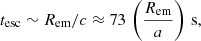 Mathematical equation: $$ \begin{aligned} t_{\mathrm{esc} }\sim R_{\rm em}/c\approx 73\,\left(\frac{R_{\mathrm{em} }}{a}\right)\,\mathrm{s} , \end{aligned} $$