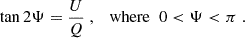Mathematical equation: $$ \begin{aligned} \tan 2 \Psi&= \frac{U}{Q} \;, \quad \mathrm {where} \; \; 0 < \Psi < \pi \;. \end{aligned} $$