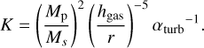 Mathematical equation: \begin{align} K = \left( \frac{M_{\rm p}}{M_{s}} \right)^2 \left( \frac{h_{\rm gas}}{r} \right)^{-5} {\alpha_{\rm turb}}^{-1}. \end{align}