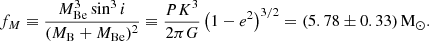 Mathematical equation: $$ \begin{aligned} f_M \equiv \frac{M_\mathrm{Be} ^3 \sin ^3 i}{(M_\mathrm{B} +M_\mathrm{Be} )^2} \equiv \frac{P K^3}{2\pi G}\left(1-e^2\right)^{3/2} = (5.78 \pm 0.33)\,\mathrm{M} _\odot . \end{aligned} $$