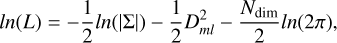Mathematical equation: $ln\left( L \right) = - {1 \over 2}ln\left( {\left| {\mathop \sum \nolimits^ } \right|} \right) - {1 \over 2}D_{ml}^2 - {{{N_{\dim }}} \over 2}ln\left( {2\pi } \right),$