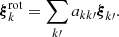 Mathematical equation: $$ \begin{aligned} \boldsymbol{\xi }^\mathrm{rot}_{k} = \sum _{k\prime }a_{kk\prime } \boldsymbol{\xi }_{k\prime }. \end{aligned} $$