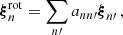 Mathematical equation: $$ \begin{aligned} \boldsymbol{\xi }^\mathrm{rot}_{n} = \sum _{n\prime }a_{nn\prime } \boldsymbol{\xi }_{n\prime }\,, \end{aligned} $$