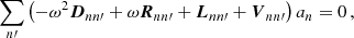 Mathematical equation: $$ \begin{aligned} \sum _{n\prime } \left(-\omega ^2 \boldsymbol{D}_{nn\prime } + \omega \boldsymbol{R}_{nn\prime } + \boldsymbol{L}_{nn\prime } + \boldsymbol{V}_{nn\prime }\right) a_{n} = 0\,, \end{aligned} $$