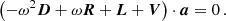 Mathematical equation: $$ \begin{aligned} \left(-\omega ^2 \boldsymbol{D} + \omega \boldsymbol{R} + \boldsymbol{L} + \boldsymbol{V}\right) \cdot \boldsymbol{a} = 0\,. \end{aligned} $$