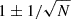 $ 1\pm 1/\sqrt{N} $
