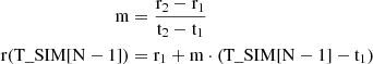 Mathematical equation: $$ \begin{aligned} \mathrm{m} &= \frac{\mathrm{r}_2 - \mathrm{r}_1}{\mathrm{t}_2 - \mathrm{t}_1} \\ \mathrm{r}(\mathrm{T}\_{\mathrm{SIM}}[\mathrm{N}-1]) &= \mathrm{r}_1 + \mathrm{m} \cdot (\mathrm{T}\_{\mathrm{SIM}}[\mathrm{N}-1] - \mathrm{t}_1) \end{aligned} $$