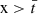 Mathematical equation: $ \mathrm{x} > \bar{t} $
