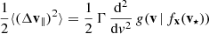 Mathematical equation: $$ \begin{aligned} \frac{1}{2}\langle (\Delta \mathbf v _{\Vert })^2\rangle = \frac{1}{2}\,\Gamma \, \frac{\mathrm{d} ^2}{\mathrm{d} v^2}\, g(\mathbf v \,|\,f_\mathbf{x }(\mathbf v _{\star }) ) \\ \end{aligned} $$