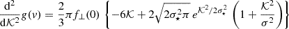 Mathematical equation: $$ \begin{aligned} \frac{\mathrm{d^2} }{\mathrm{d} \mathcal{K}^2} g(v) = \frac{2}{3}\pi f_\bot (0) \, \left\{ - 6 \mathcal{K}+ 2\sqrt{2\sigma _\star ^2\pi } \, e^{\mathcal{K}^2/2\sigma _\star ^2} \, \left( 1 + \frac{\mathcal{K}^2}{\sigma ^2} \right) \right\} \end{aligned} $$