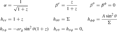 Mathematical equation: $$ \begin{aligned} \alpha&= \frac{1}{\sqrt{1+z}}&\beta ^r&= \frac{z}{1+z}&\beta ^\theta&= \beta ^\phi = 0 \nonumber \\ h_{rr}&= 1+z&h_{\theta \theta }&= \Sigma&h_{\phi \phi }&= \frac{A \sin ^2 \theta }{\Sigma } \nonumber \\ h_{r\phi }&= -a r_g \sin ^2 \theta (1+z)&h_{r\theta }&= h_{\theta \phi } = 0, \end{aligned} $$