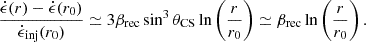 Mathematical equation: $$ \begin{aligned} \frac{\dot{\epsilon }(r)-\dot{\epsilon }(r_0)}{\dot{\epsilon }_{\rm inj}(r_0)} \simeq 3 \beta _{\rm rec} \sin ^3 \theta _{\rm CS} \ln \left(\frac{r}{r_0}\right) \simeq \beta _{\rm rec} \ln \left(\frac{r}{r_0}\right). \end{aligned} $$