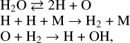 Mathematical equation: $\[\begin{aligned}& \mathrm{H}_2 \mathrm{O} \rightleftarrows 2 \mathrm{H}+\mathrm{O} \\& \mathrm{H}+\mathrm{H}+\mathrm{M} \rightarrow \mathrm{H}_2+\mathrm{M} \\& \mathrm{O}+\mathrm{H}_2 \rightarrow \mathrm{H}+\mathrm{OH},\end{aligned}\]$
